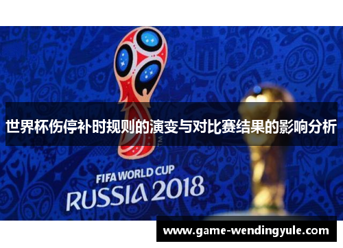 世界杯伤停补时规则的演变与对比赛结果的影响分析