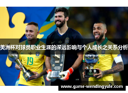 美洲杯对球员职业生涯的深远影响与个人成长之关系分析