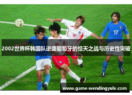 2002世界杯韩国队逆袭葡萄牙的惊天之战与历史性突破