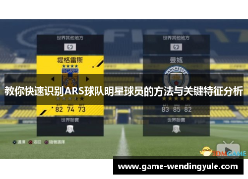 教你快速识别ARS球队明星球员的方法与关键特征分析 教你快速识别ARS球队明星球员的方法与关键特征分析