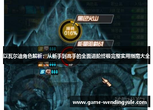 以瓦尔迪角色解析:从新手到高手的全面进阶终极完整实用指南大全 以瓦尔迪角色解析:从新手到高手的全面进阶终极完整实用指南大全